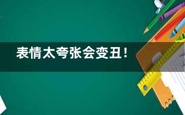 表情太夸张会变丑！ 快戒掉这些会变丑的坏习惯,表情太夸张会变丑嘛